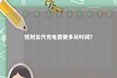 悦刻五代充电需要多长时间
？ 
